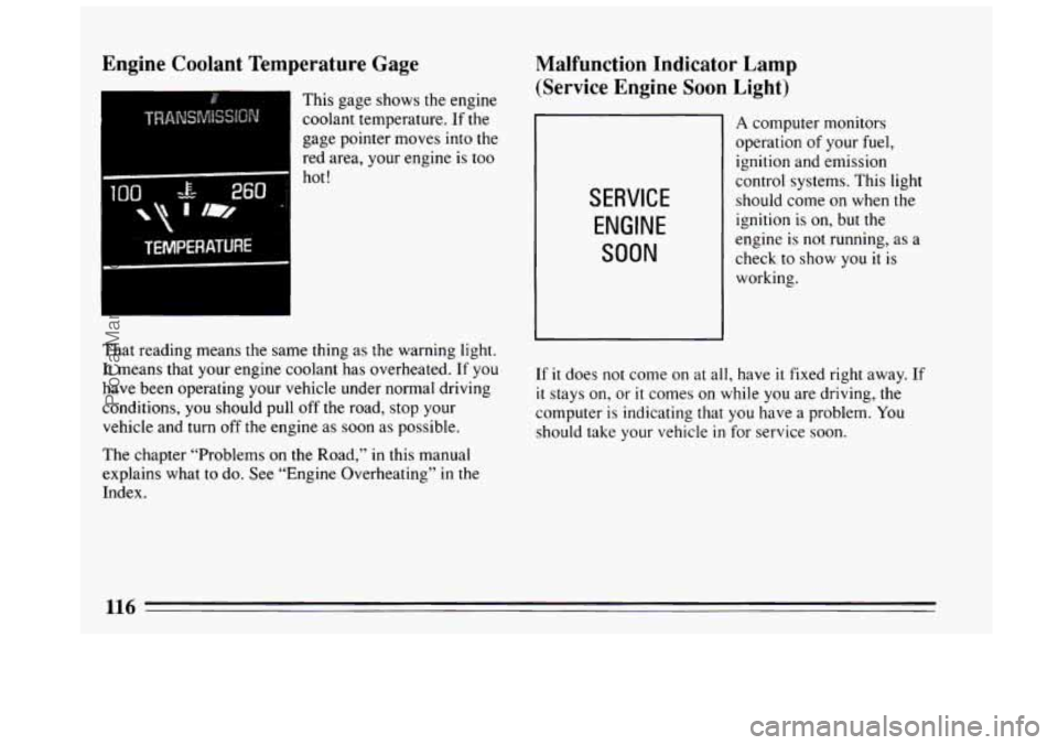 BUICK CENTURY 1994  Owners Manual Engine Coolant Temperature  Gage 
This  gage shows the engine 
coolant temperature.  If the 
gage  pointer moves into  the 
red  area,  your engine  is too 
100 -E- 260 i 
  T lm, 
hot! 
 
TEMPERATURE