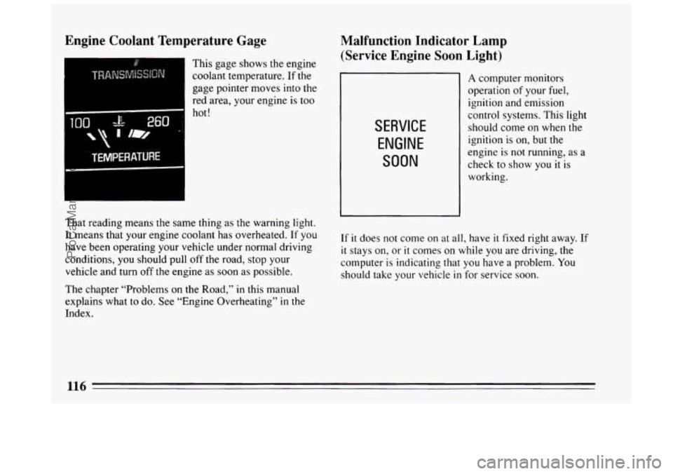 BUICK CENTURY 1994  Owners Manual Engine Coolant Temperature  Gage 
This  gage shows the engine 
coolant temperature.  If the 
gage  pointer moves into  the 
red  area,  your engine  is too 
100 -E- 260 i 
  T lm, 
hot! 
 
TEMPERATURE