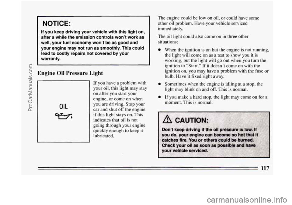 BUICK CENTURY 1994  Owners Manual I NOTICE: 
If you  keep  driving  your  vehicle  with  this  light  on, 
after  a while  the  emission  controls  won’t  work  as 
well,  your  fuel  economy  won’t  be  as  good  and  your  engin