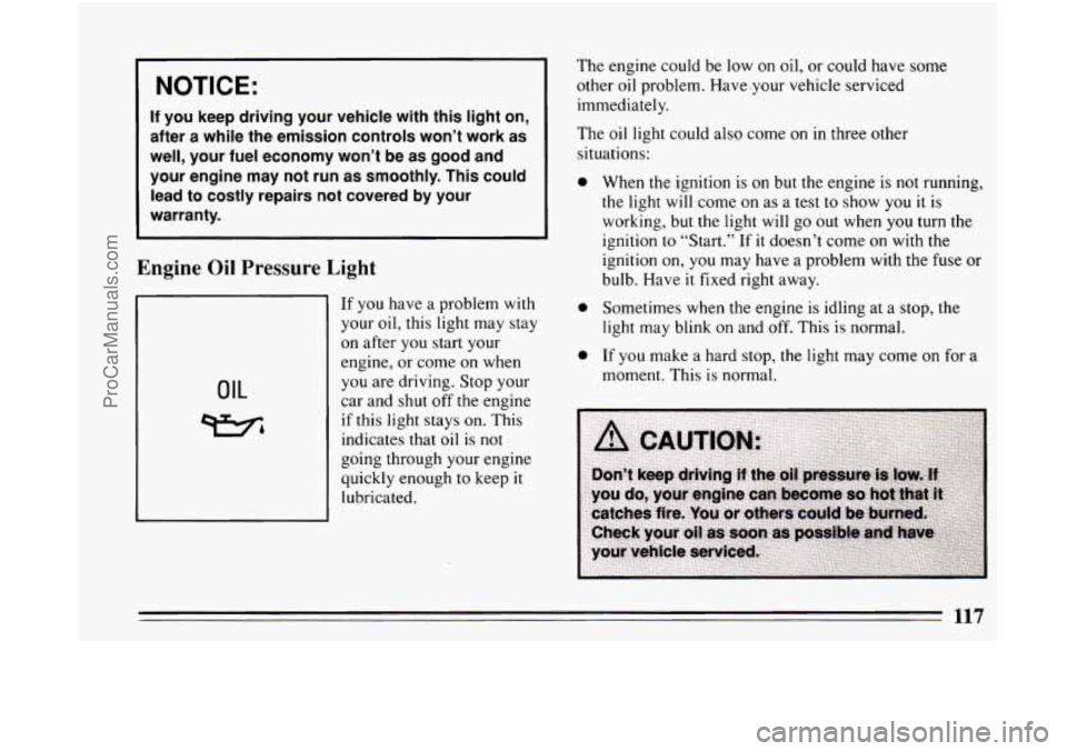 BUICK CENTURY 1994 Owners Manual I NOTICE:
If you keep driving your vehicle with this light on,
after a while the emission controls won’t work as
well, your fuel economy won’t be as good and your engin BUICK CENTURY 1994 Owners Manual I NOTICE:
If you keep driving your vehicle with this light on,
after a while the emission controls won’t work as
well, your fuel economy won’t be as good and your engin