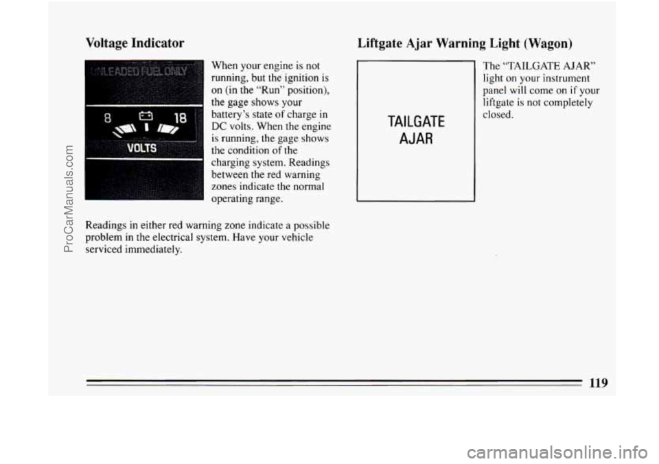 BUICK CENTURY 1994  Owners Manual Voltage Indicator 
When your  engine is not 
running, but the ignition is 
on (in  the  “Run”  position), 
the gage shows  your 
battery’s 
state of charge in 
DC volts. When the  engine 
is run