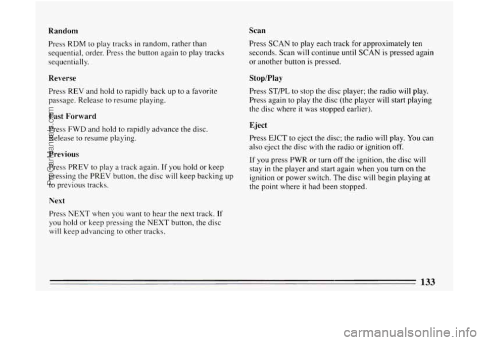 BUICK CENTURY 1994  Owners Manual Random Scan 
Press 
RDM  to play tracks in random,  rather than 
sequential,  order. Press  the button again  to play tracks 
sequentially. 
Reverse 
Press  REV  and  hold to rapidly  back  up to  a  