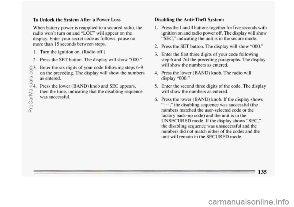 BUICK CENTURY 1994  Owners Manual To Unlock the System After a Power Loss 
When battery power is reapplied  to  a secured radio, the 
radio  won’t  turn on and  “LOC”  will appear  on the 
display. Enter your secret  code as fol