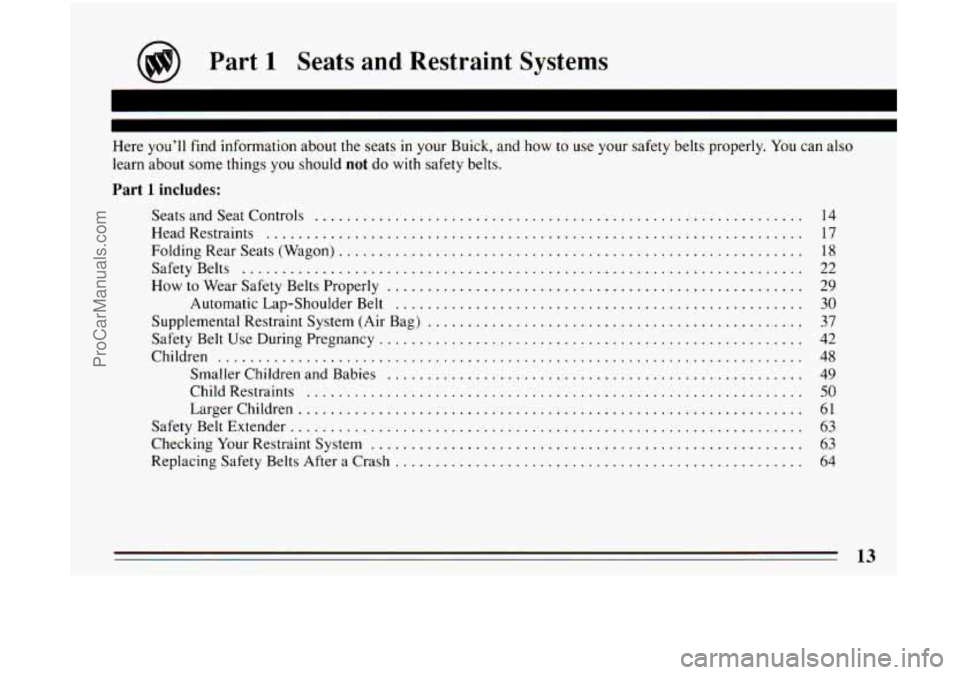 BUICK CENTURY 1994 User Guide n 
Part 1 Seats and Restraint  Systems 
Here you’ll find information  about the seats in your Buick. and  how to use  your  safety belts properly . You can also 
learn  about  some things  you shoul