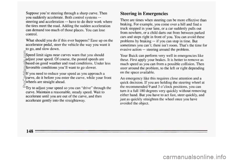 BUICK CENTURY 1994 Owners Manual Suppose you’re steering through a sharp curve. Then
you suddenly accelerate. Both control systems --
steering and acceleration -- have to do their work where
the tires meet the road. Adding t BUICK CENTURY 1994 Owners Manual Suppose you’re steering through a sharp curve. Then
you suddenly accelerate. Both control systems --
steering and acceleration -- have to do their work where
the tires meet the road. Adding t