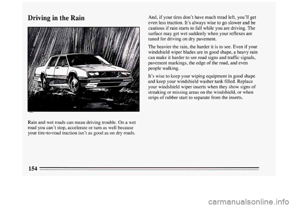 BUICK CENTURY 1994  Owners Manual Driving  in the Rain 
. . 
Rain and wet roads can  mean driving trouble.  On a wet 
road 
you can’t stop, accelerate or turn as  well  because 
your tire-to-road  traction isn’t  as good as  on dr
