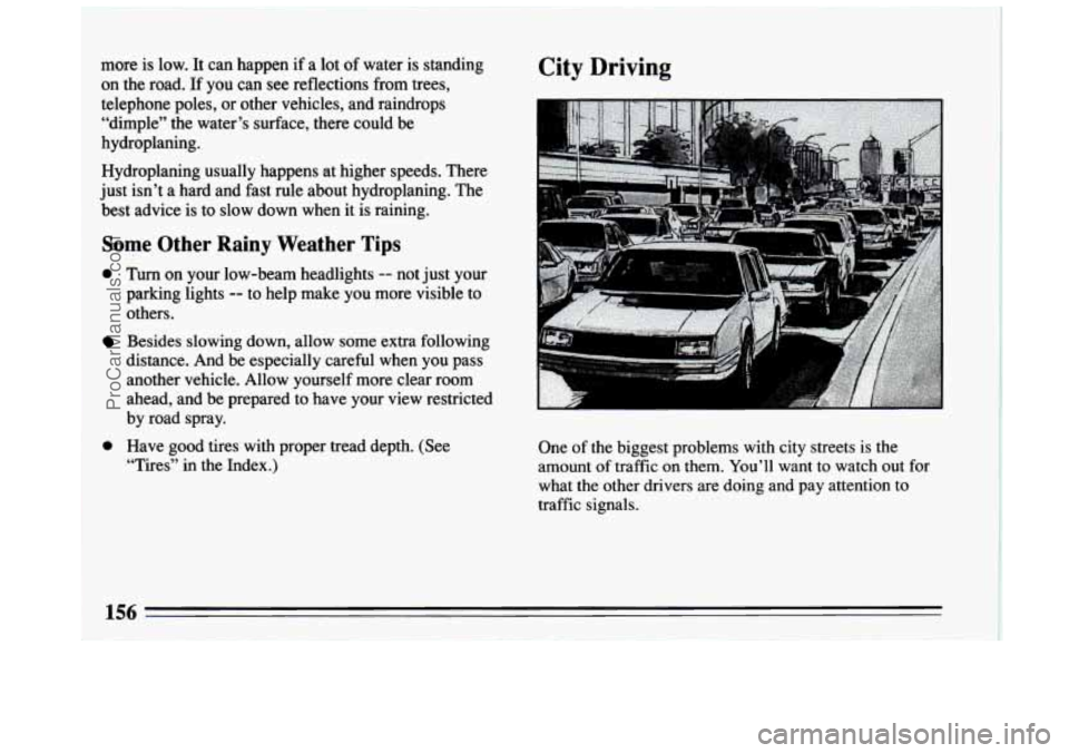 BUICK CENTURY 1994  Owners Manual more  is low.  It can happen  if a  lot  of water  is  standing 
on  the  road. If  you  can  see  reflections  from  trees, 
telephone poles,  or other vehicles, and raindrops 
“dimple”  the wate