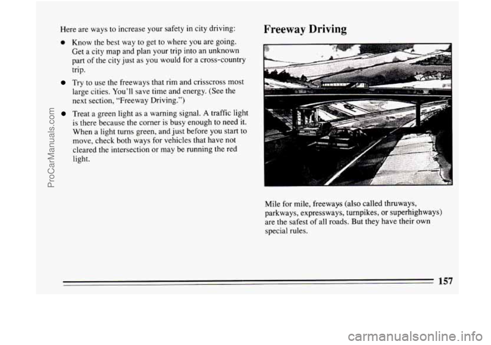 BUICK CENTURY 1994  Owners Manual Here are ways  to  increase  your safety  in city  driving: 
0 Know the best  way to get  to where  you are  going. 
Get  a city  map  and plan  your  trip  into  an unknown 
part  of 
the city just  
