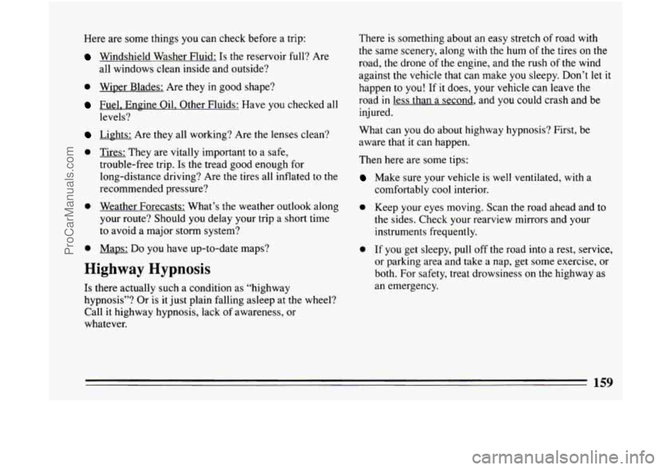 BUICK CENTURY 1994 Owners Manual Here are some things you can check before a trip:
Windshield Washer Fluid: Is the reservoir full? Are
all windows clean inside and outside?
0 Wiper Blades: Are they in good shape?
Fuel. BUICK CENTURY 1994 Owners Manual Here are some things you can check before a trip:
Windshield Washer Fluid: Is the reservoir full? Are
all windows clean inside and outside?
0 Wiper Blades: Are they in good shape?
Fuel.
