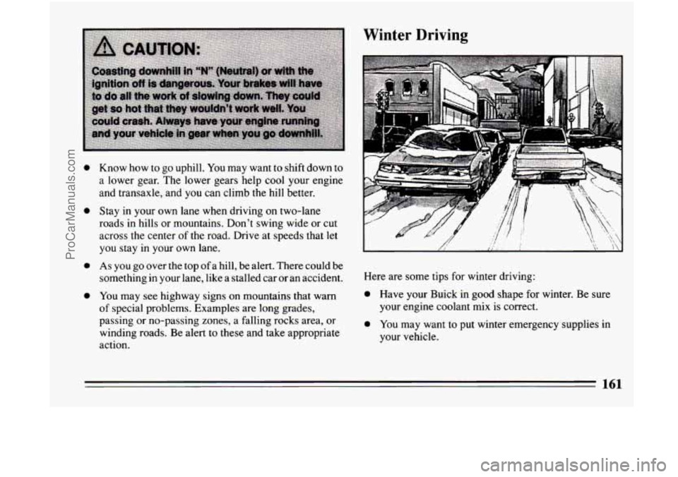 BUICK CENTURY 1994  Owners Manual Winter  Driving 
0 
0 
0 
0 
Know how to  go  uphill.  You may want  to  shift down to 
a lower gear. The  lower  gears  help  cool  your engine 
and  transaxle,  and 
you can  climb  the  hill better