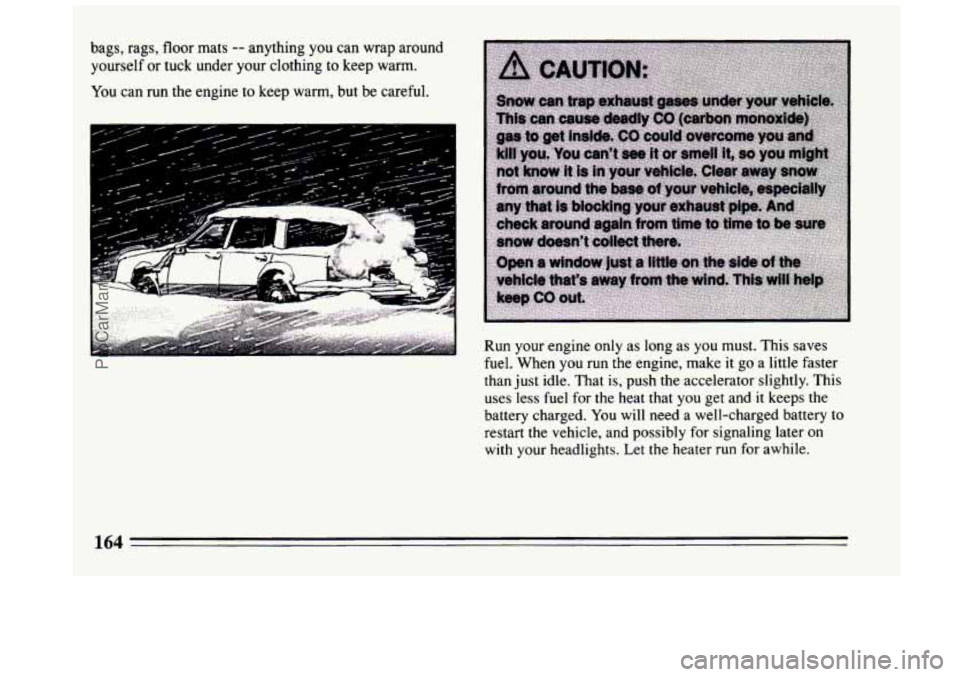 BUICK CENTURY 1994 Owners Manual bags, rags, floor mats -- anything you can wrap around
yourself or tuck under your clothing
to keep warm.
You
can run the engine to keep warm, but be careful.
Run your engine only as lo BUICK CENTURY 1994 Owners Manual bags, rags, floor mats -- anything you can wrap around
yourself or tuck under your clothing
to keep warm.
You
can run the engine to keep warm, but be careful.
Run your engine only as lo