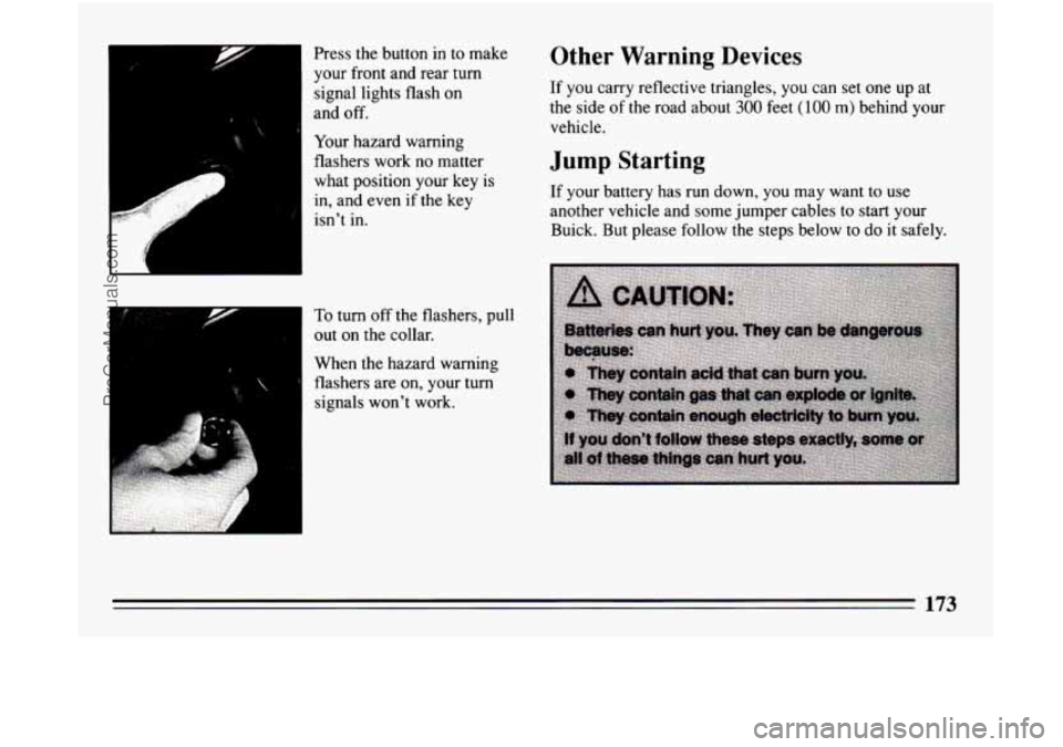 BUICK CENTURY 1994 Owners Manual .-
Press the button in to make
your front and rear turn
signal lights flash on
and off.
Your hazard warning
flashers work no matter
what position your key is
in, and even if the BUICK CENTURY 1994 Owners Manual .-
Press the button in to make
your front and rear turn
signal lights flash on
and off.
Your hazard warning
flashers work no matter
what position your key is
in, and even if the