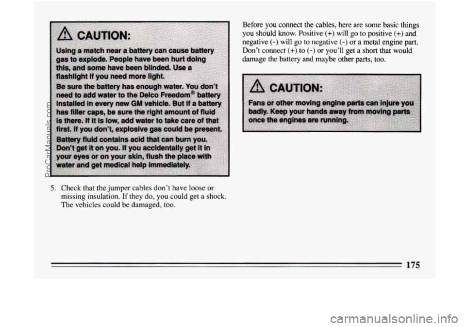 BUICK CENTURY 1994 Owners Manual Before you connect the cables, here are some basic things
you should know. Positive (+) will go to positive (+) and
negative
(-) will go to negative (-) or a metal engine part.
Don’t BUICK CENTURY 1994 Owners Manual Before you connect the cables, here are some basic things
you should know. Positive (+) will go to positive (+) and
negative
(-) will go to negative (-) or a metal engine part.
Don’t