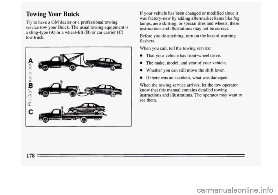 BUICK CENTURY 1994  Owners Manual Towing Your Buick 
Try to have a GM dealer or a professional towing 
service tow your Buick.  The usual towing equipment is 
a sling-type 
(A) or a wheel-lift (B) or  car  carrier (C) 
tow truck.  If 