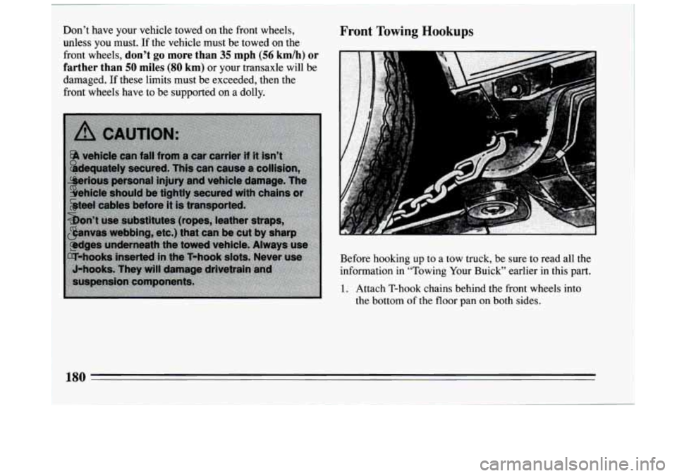 BUICK CENTURY 1994  Owners Manual Don’t have your vehicle towed  on the  front  wheels, 
unless  you must.  If the vehicle must  be towed  on  the 
front wheels, 
don’t go more  than 35 mph (56 km/h)  or 
farther  than 
50 miles (