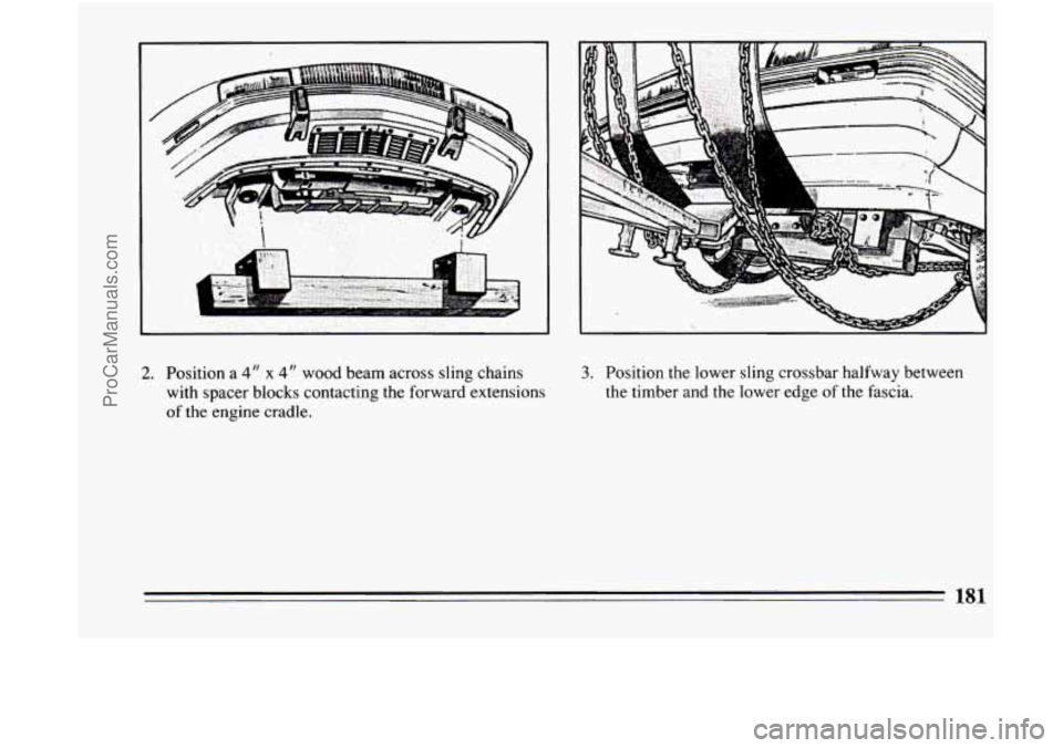 BUICK CENTURY 1994  Owners Manual 2. Position a 4" x 4" wood beam  across  sling  chains 
with  spacer  blocks  contacting  the forward  extensions 
of the engine cradle. 
3. Position the lower sling crossbar halfway between 
the timb