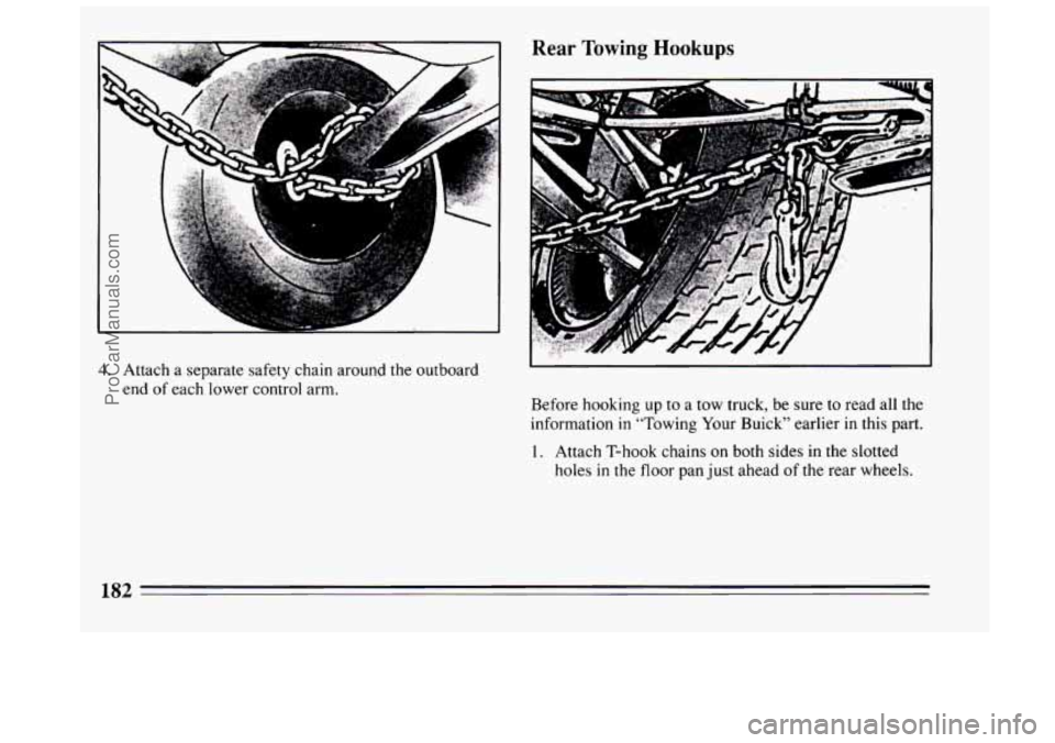 BUICK CENTURY 1994  Owners Manual 4. Attach a separate safety chain around the outboard 
end  of each lower control  arm. 
Rear Towing Hookups 
Before hooking up to a tow truck, be sure  to  read all the 
information 
in “Towing  Yo