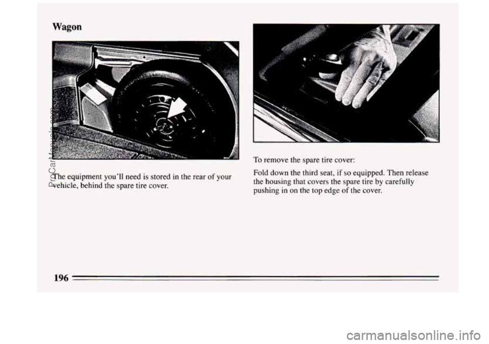 BUICK CENTURY 1994  Owners Manual Wagon 
The equipment you’ll need is stored  in the rear  of your 
vehicle, behind the  spare tire cover. 
I 
To remove  the spare tire cover: 
Fold 
down the third seat,  if so equipped. Then releas