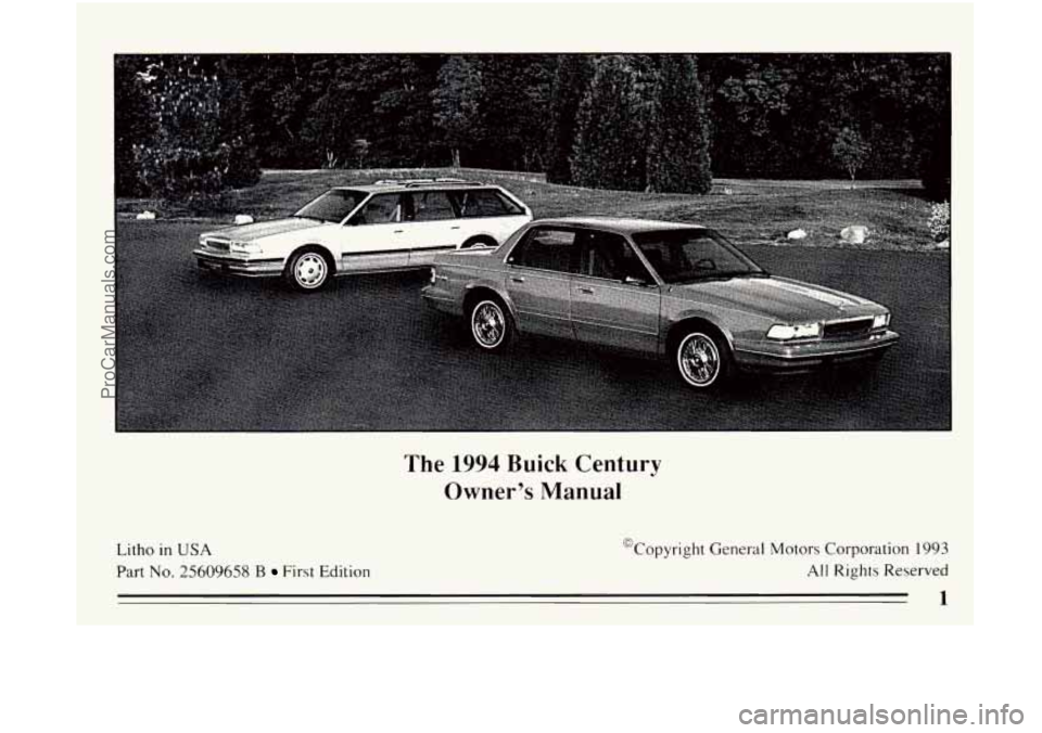 BUICK CENTURY 1994  Owners Manual The 1994 Buick  Century 
Owners  Manual 
Litho in USA 
Part No. 25609658 B First  Edition  Copyright 
General  Motors Corporation 
1993 
All Rights Reserved 
1 
ProCarManuals.com 