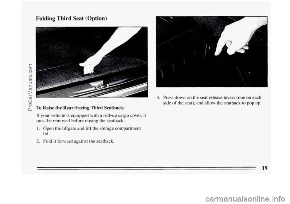 BUICK CENTURY 1994 Owners Manual Folding Third Seat (Option) 
A 
To Raise the Rear-Facing  Third Seatback: 
I 
If your vehicle is equipped  with a  roll-up  cargo  cover, it 
must be removed  before raising the  seatback. 
1. Open th