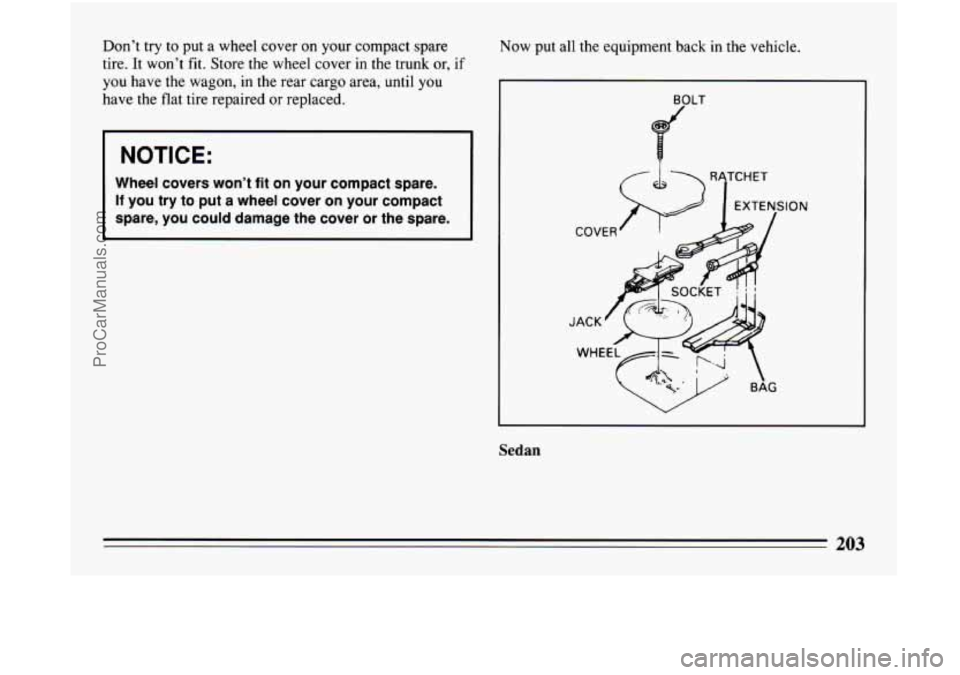 BUICK CENTURY 1994 Owners Manual Don’t try to put a wheel cover on your compact spare
tire. It won’t fit. Store the wheel cover in the trunk or, if
you have the wagon, in the rear cargo area, until you
have the flat BUICK CENTURY 1994 Owners Manual Don’t try to put a wheel cover on your compact spare
tire. It won’t fit. Store the wheel cover in the trunk or, if
you have the wagon, in the rear cargo area, until you
have the flat