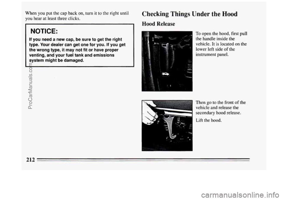 BUICK CENTURY 1994  Owners Manual When you put the  cap  back on, turn it to the right until 
you  hear  at least three  clicks. 
NOTICE: 
If you  need  a  new  cap,  be sure  to  get  the  right 
type.  Your  dealer  can  get  one  f