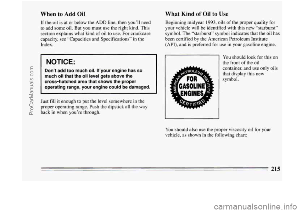 BUICK CENTURY 1994  Owners Manual When to Add Oil 
If the  oil  is at  or  below the ADD line,  then you’ll need 
to  add  some  oil. But  you  must 
use the right  kind.  This 
section  explains what kind 
of oil to use. For  crank