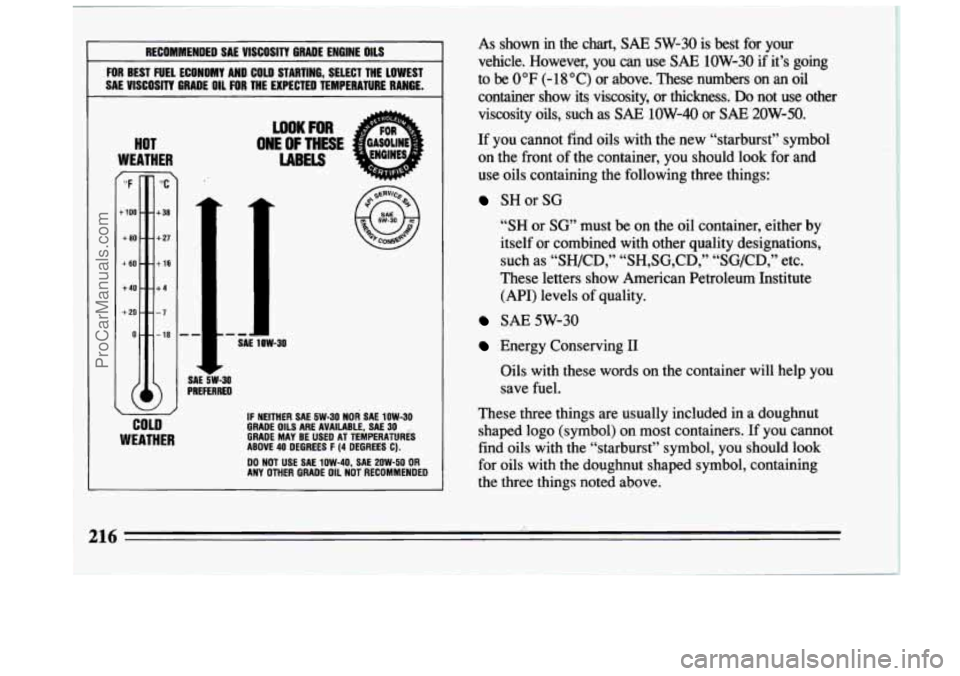 BUICK CENTURY 1994  Owners Manual RECOMMENDED SAE VISCOSITY GRADE ENGINE  OILS 
FOR BEST FUEL ECONOMY  AND COLD Sw“nwl’l li, SELECT  THE  LOWEST 
SAE 
VISCOSITY GRADE  OIL FOR THE EX. _____ TEMPERATURE  RANGE. 
HOT 
WEATHER 7 
”