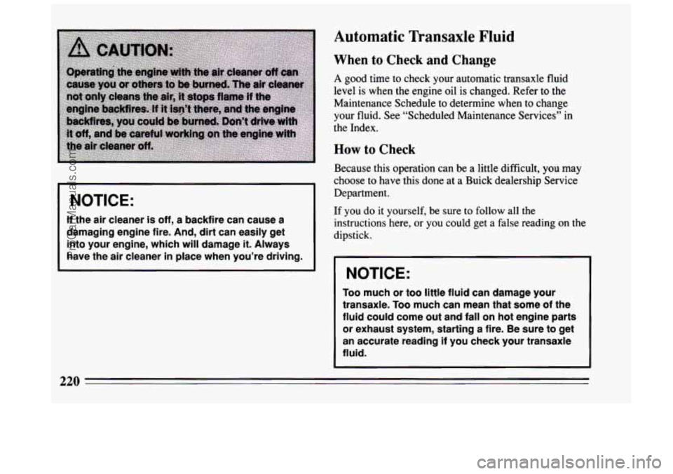 BUICK CENTURY 1994  Owners Manual I NOTICE: 
If the air  cleaner is off, a backfire can  cause  a 
damaging engine  fire. 
And, dirt can easily get 
into  your  engine,  which will damage 
it. Always 
have  the air  cleaner 
in place 