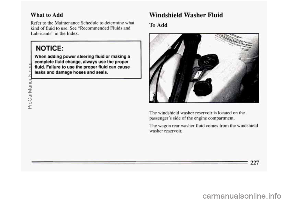 BUICK CENTURY 1994  Owners Manual What to Add 
Refer to the  Maintenance  Schedule to determine  what 
kind 
of fluid  to use.  See  “Recommended  Fluids and 
Lubricants”  in the Index. 
NOTICE: 
When  adding  power  steering  flu