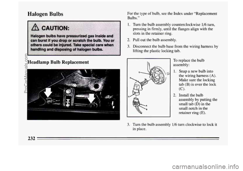 BUICK CENTURY 1994  Owners Manual Halogen Bulbs 
Headlamp  Bulb  Replacement 
For the type of bulb,  see the Index under "Replacement 
Bulbs." 
1. Turn  the bulb assembly counterclockwise 1/6 turn, 
pressing  in firmly,  until the fla