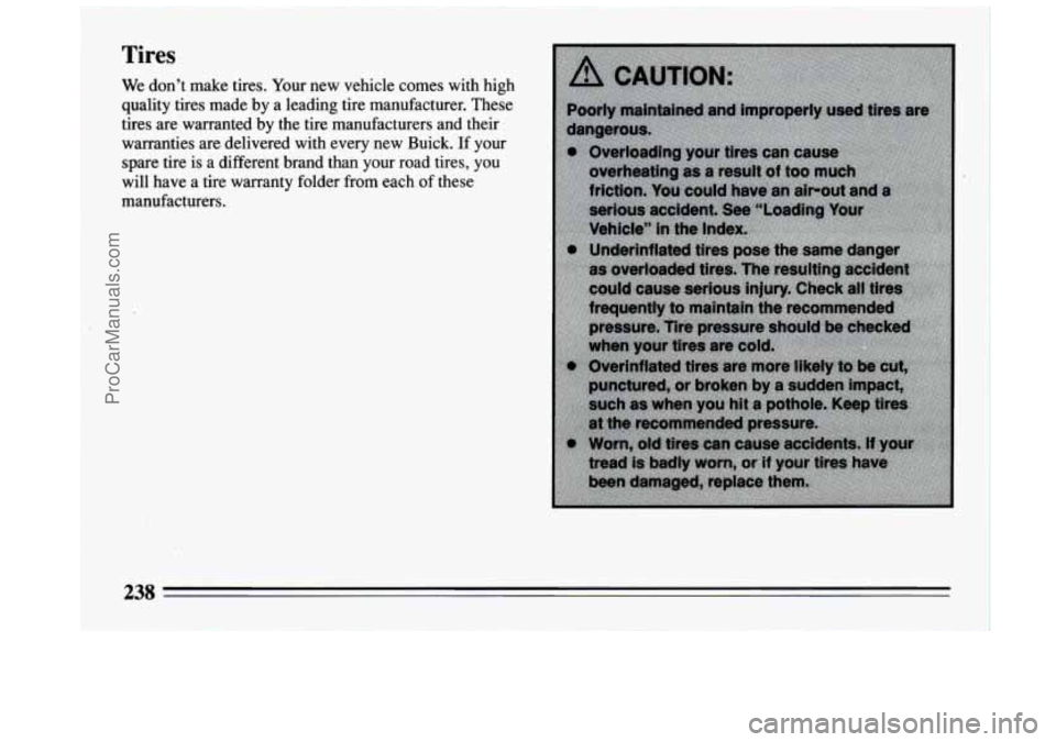 BUICK CENTURY 1994 Owners Manual Tires
We dont make tires. Your new vehicle comes with high
quality tires made by a leading tire manufacturer. These
tires arewarranted by the tire manufacturers and their
warranties BUICK CENTURY 1994 Owners Manual Tires
We dont make tires. Your new vehicle comes with high
quality tires made by a leading tire manufacturer. These
tires arewarranted by the tire manufacturers and their
warranties