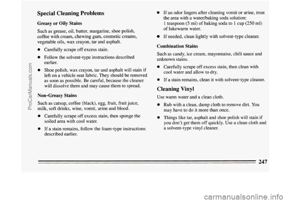 BUICK CENTURY 1994 Owners Manual Special Cleaning Problems
Greasy or Oily Stains
Such as grease, oil, butter, margarine, shoe polish,
coffee with cream, chewing gum, cosmetic creams,
vegetable oils, wax crayon, tar an BUICK CENTURY 1994 Owners Manual Special Cleaning Problems
Greasy or Oily Stains
Such as grease, oil, butter, margarine, shoe polish,
coffee with cream, chewing gum, cosmetic creams,
vegetable oils, wax crayon, tar an
