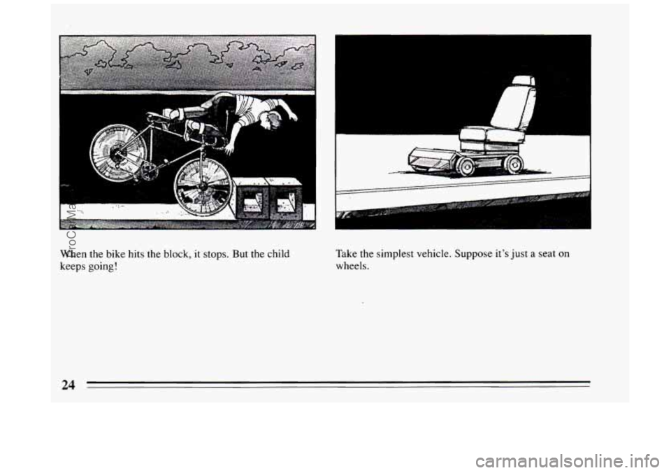BUICK CENTURY 1994 Owners Manual When the bike hits the block, it stops. But the child 
keeps  going!  Take  the 
simplest vehicle.  Suppose its just  a seat on 
wheels. 
24 
ProCarManuals.com 