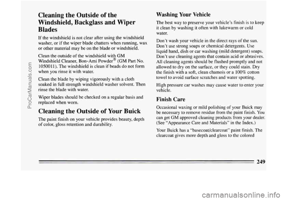 BUICK CENTURY 1994 Owners Manual Cleaning the Outside of the
Windshield, Backglass and Wiper
Blades
If the windshield is not clear after using the windshield
washer, or if the wiper blade chatters when running, wax
BUICK CENTURY 1994 Owners Manual Cleaning the Outside of the
Windshield, Backglass and Wiper
Blades
If the windshield is not clear after using the windshield
washer, or if the wiper blade chatters when running, wax