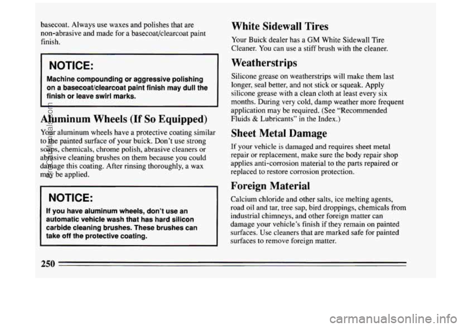 BUICK CENTURY 1994  Owners Manual basecoat. Always use waxes and polishes that are 
non-abrasive  and  made  for a basecoat/clearcoat paint 
finish. 
I 
I NOTICE: 
Machine  compounding  or aggressive  polishing 
on  a  basecoatklearco
