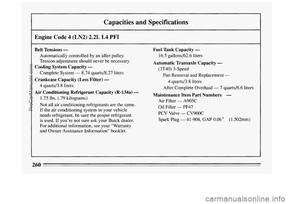 BUICK CENTURY 1994  Owners Manual Capacities  and Specifications 
I 
I Engine Code 4 (LN2) 2.2L L4 PFI 
Belt  Tensions - 
Automatically  controlled  by an idler  pulley. 
Tension  adjustment  should  never be necessary. 
Cooling Syste