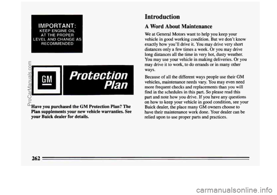 BUICK CENTURY 1994 Owners Manual IMPORTANT:
KEEP ENGINE OIL
AT THE PROPER
LEVEL
AND CHANGE AS
RECOMMENDED
I protection
Plan
Have you purchased the GM Protection Plan? The
Plan supplements
your new vehicle warranties BUICK CENTURY 1994 Owners Manual IMPORTANT:
KEEP ENGINE OIL
AT THE PROPER
LEVEL
AND CHANGE AS
RECOMMENDED
I protection
Plan
Have you purchased the GM Protection Plan? The
Plan supplements
your new vehicle warranties