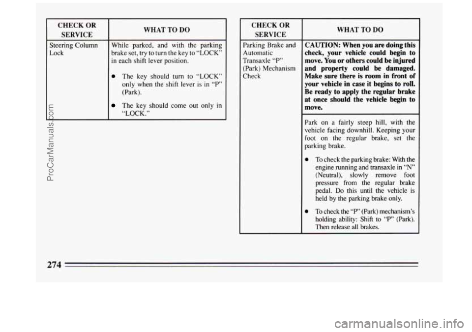 BUICK CENTURY 1994 Owners Manual WHAT TO DO
Steering Column brake set,
try to turn the key to “LOCK”
Lock While parked,
and with the parking
in each shift lever position.
0 The key should turn to “LOCK”
only BUICK CENTURY 1994 Owners Manual WHAT TO DO
Steering Column brake set,
try to turn the key to “LOCK”
Lock While parked,
and with the parking
in each shift lever position.
0 The key should turn to “LOCK”
only
