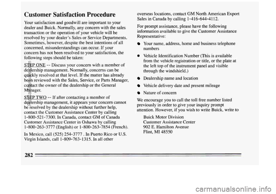 BUICK CENTURY 1994 Owners Manual Customer Satisfaction Procedure
Your satisfaction and goodwill are important to your
dealer and Buick. Normally, any concern with
the sales
transaction or the operation of your vehicle wil BUICK CENTURY 1994 Owners Manual Customer Satisfaction Procedure
Your satisfaction and goodwill are important to your
dealer and Buick. Normally, any concern with
the sales
transaction or the operation of your vehicle wil
