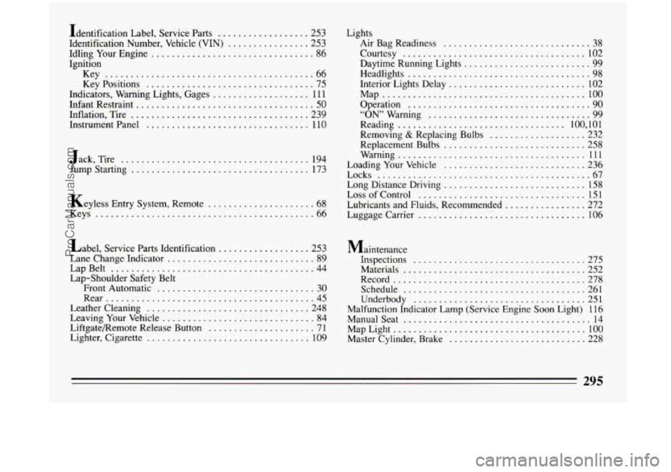 BUICK CENTURY 1994  Owners Manual Identification Label. Service  Parts .................. 253 
Identification  Number. Vehicle (VIN) 
................ 253 
Idling  Your Engine 
................................ 86 
Ignition 
Key 
.....