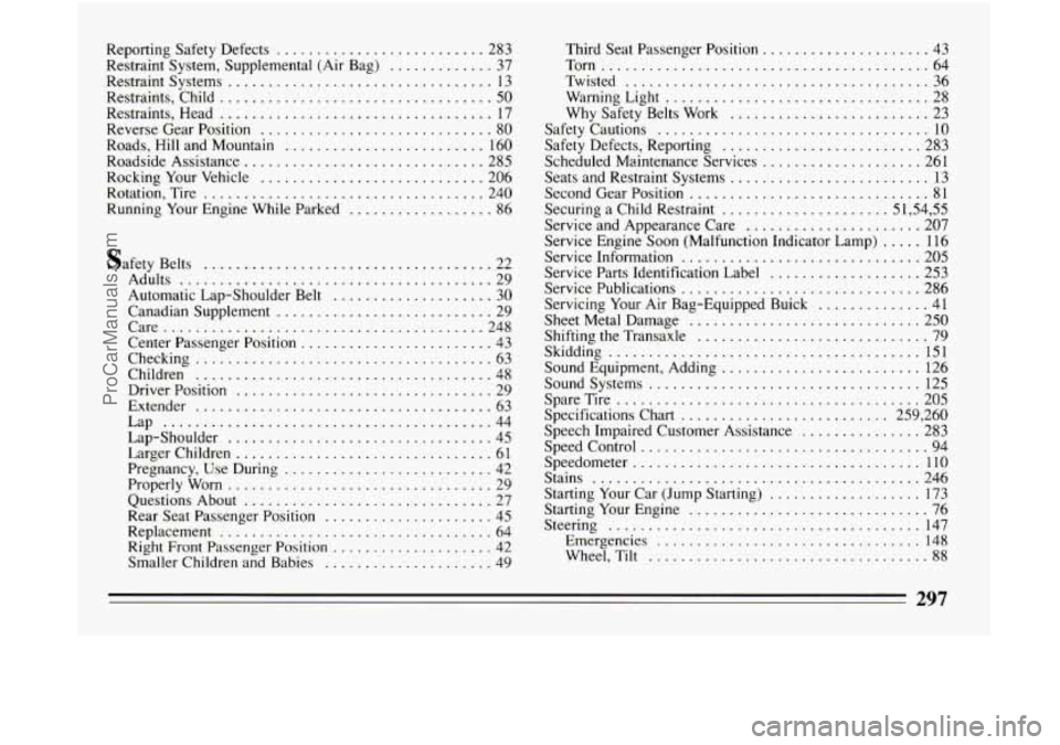 BUICK CENTURY 1994  Owners Manual Reporting Safety  Defects .......................... 283 
Restraint  System.  Supplemental  (Air  Bag) 
............. 37 
Restraint  Systems 
................................. 13 
Restraints.  Child 
