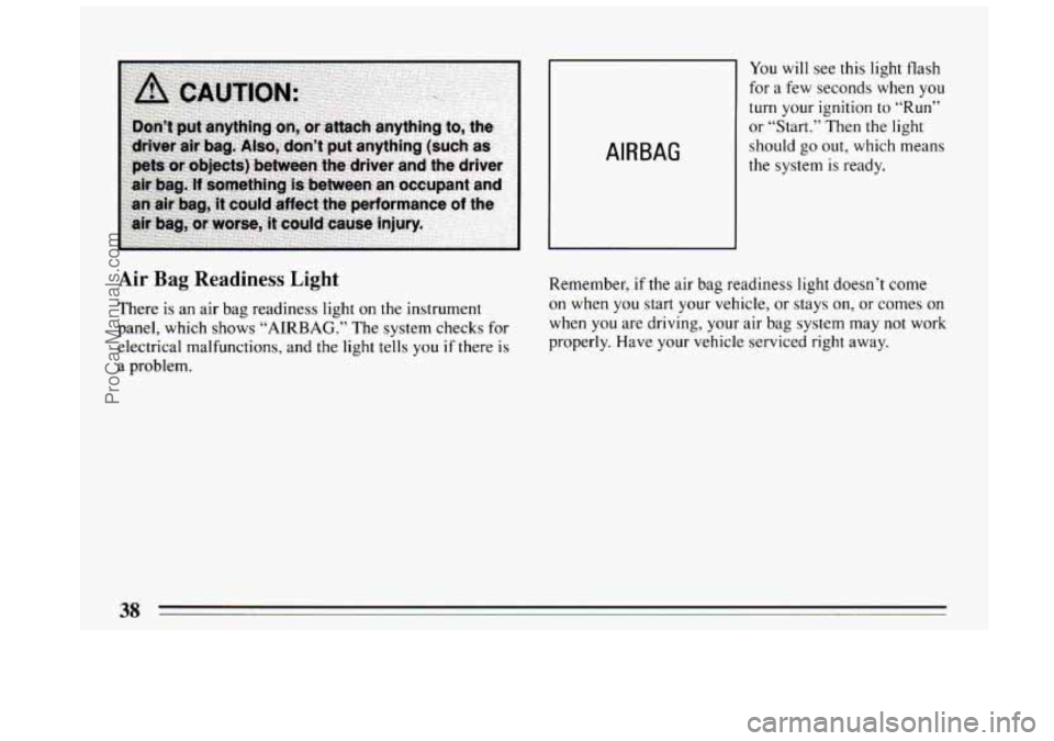 BUICK CENTURY 1994 Owners Guide AIR BAG 
You will see this light flash 
for  a few seconds  when  you 
turn your ignition to “Run” 
or  “Start.”  Then the light 
should go out,  which means 
the  system  is  ready. 
Air Bag 