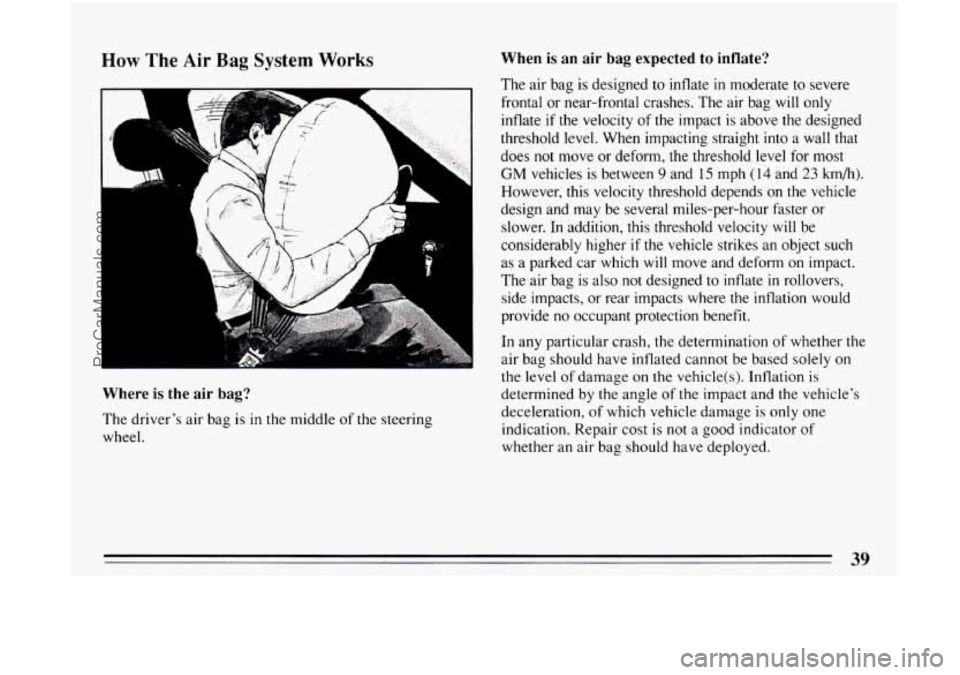 BUICK CENTURY 1994 Service Manual How The Air Bag System Works When is an air bag expected to inflate?
Where is the air bag?
The driver’s air bag is in the middle of the steering
wheel. The air
bag is designed to in BUICK CENTURY 1994 Service Manual How The Air Bag System Works When is an air bag expected to inflate?
Where is the air bag?
The driver’s air bag is in the middle of the steering
wheel. The air
bag is designed to in