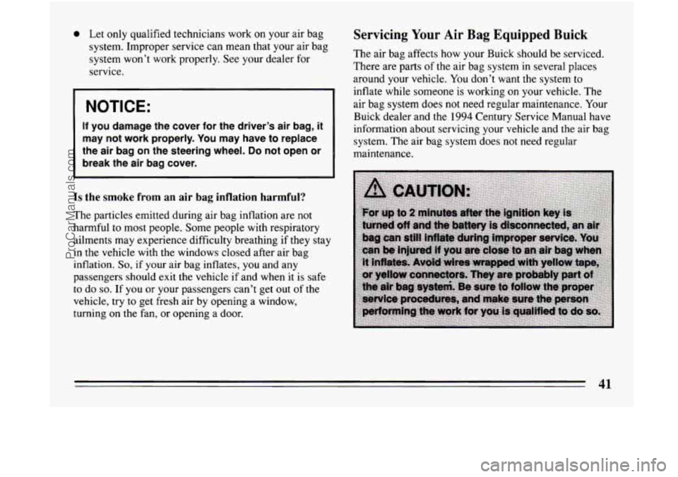 BUICK CENTURY 1994 Service Manual 0 Let only qualified technicians work on your air bag
system. Improper service can mean that your air bag
system won’t work properly. See your dealer for
service.
NOTICE:
If you dama BUICK CENTURY 1994 Service Manual 0 Let only qualified technicians work on your air bag
system. Improper service can mean that your air bag
system won’t work properly. See your dealer for
service.
NOTICE:
If you dama