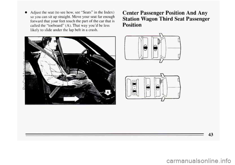 BUICK CENTURY 1994 Service Manual 0 Adjust the seat (to see how, see “Seats” in the Index)
so you can sit up straight. Move your seat far enough
forward that your feet touch the part
of the car that is
called the “t BUICK CENTURY 1994 Service Manual 0 Adjust the seat (to see how, see “Seats” in the Index)
so you can sit up straight. Move your seat far enough
forward that your feet touch the part
of the car that is
called the “t