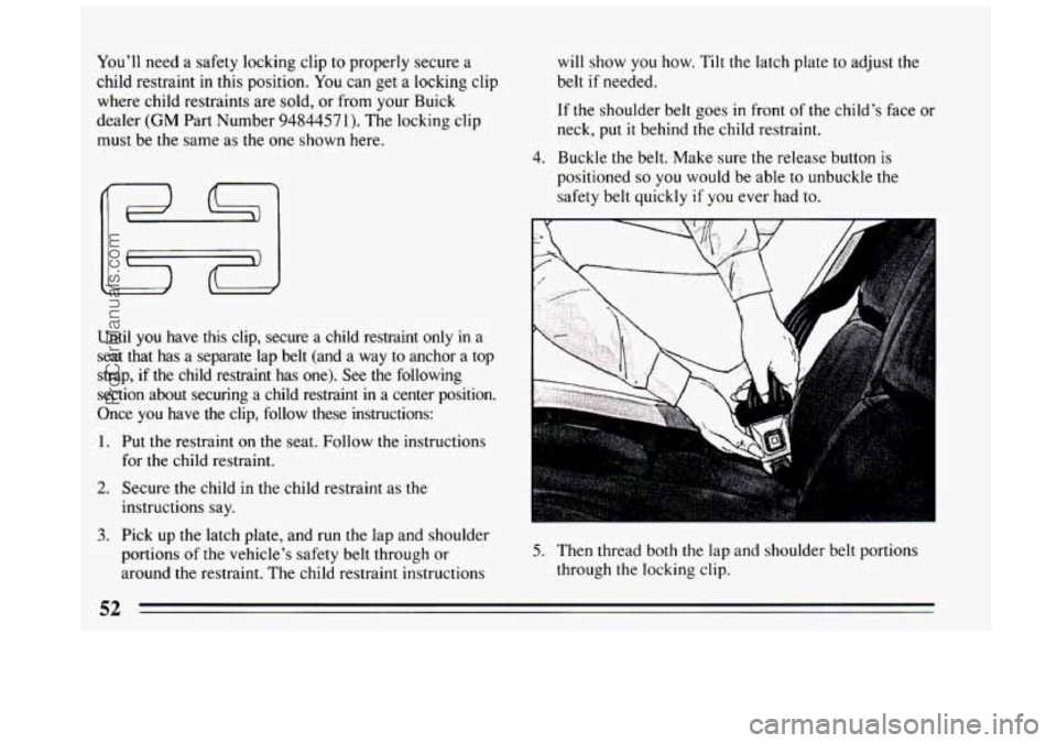 BUICK CENTURY 1994 Workshop Manual You’ll need a safety locking clip to properly secure a
child restraint in this position. You can get a locking clip
where child restraints are sold, or from your Buick
dealer
(GM Part BUICK CENTURY 1994 Workshop Manual You’ll need a safety locking clip to properly secure a
child restraint in this position. You can get a locking clip
where child restraints are sold, or from your Buick
dealer
(GM Part