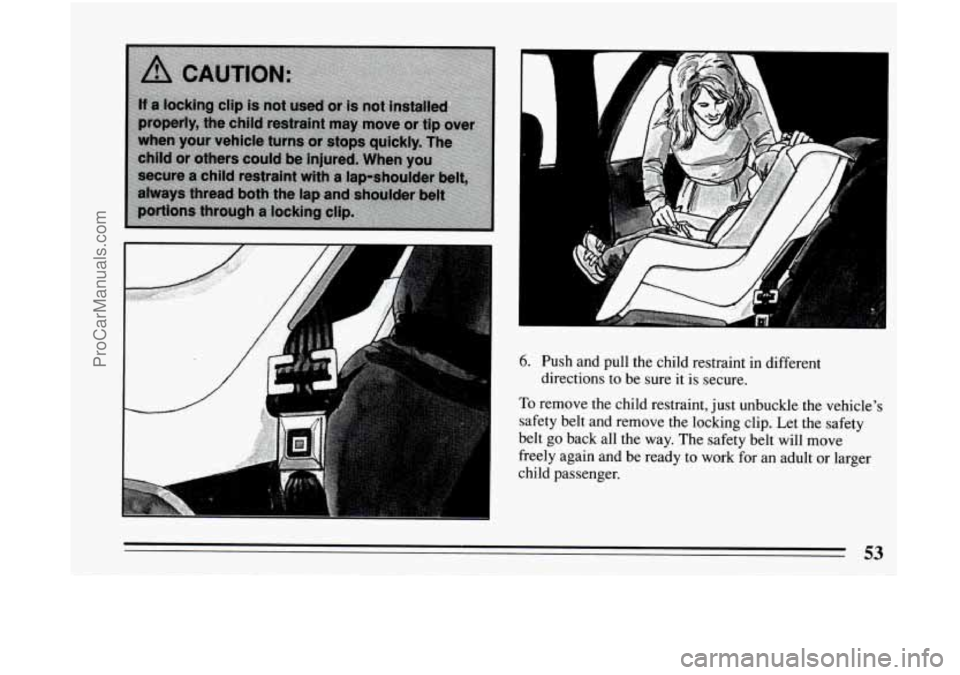 BUICK CENTURY 1994 Workshop Manual 6. Push and pull the child restraint in different
directions to be sure it
is secure.
To remove the child restraint, just unbuckle the vehicles
safety belt and remove the locking clip. L BUICK CENTURY 1994 Workshop Manual 6. Push and pull the child restraint in different
directions to be sure it
is secure.
To remove the child restraint, just unbuckle the vehicles
safety belt and remove the locking clip. L