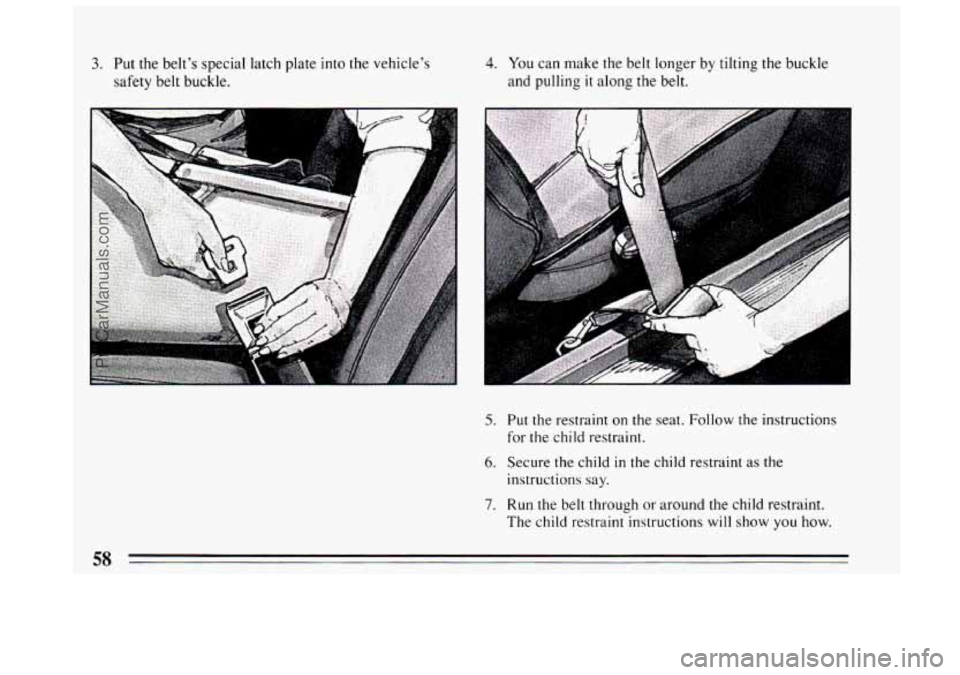 BUICK CENTURY 1994 Workshop Manual 3. Put the belt’s special latch plate into the vehicle’s
safety belt buckle. 4. You can make the belt longer by tilting the buckle
and pulling
it along the belt.
5. Put the restraint BUICK CENTURY 1994 Workshop Manual 3. Put the belt’s special latch plate into the vehicle’s
safety belt buckle. 4. You can make the belt longer by tilting the buckle
and pulling
it along the belt.
5. Put the restraint
