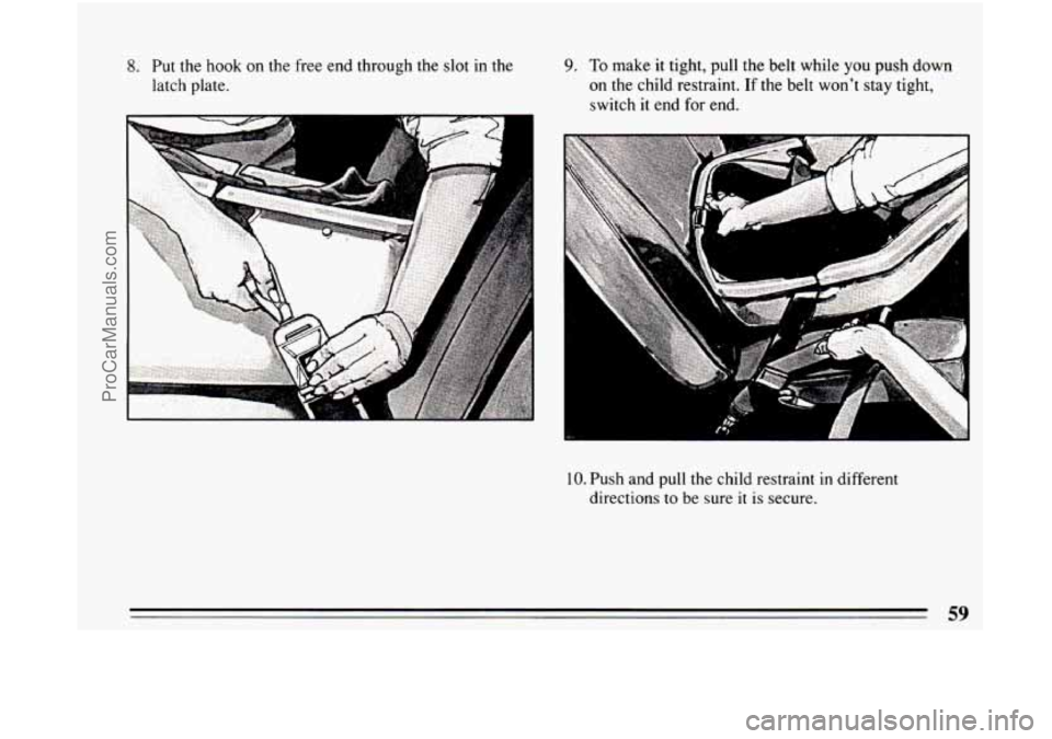 BUICK CENTURY 1994 Repair Manual 8. Put the hook on the  free end through the slot in the 
latch plate. 9. To make  it tight, pull the belt while  you push  down 
on the child restraint.  If the  belt  wont  stay tight, 
switch  it 